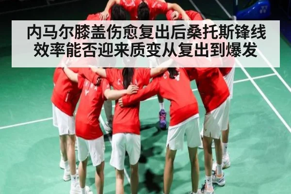 内马尔膝盖伤愈复出后桑托斯锋线效率能否迎来质变从复出到爆发