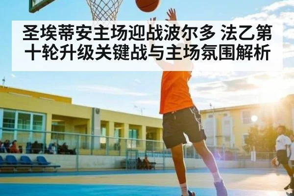 圣埃蒂安主场迎战波尔多 法乙第十轮升级关键战与主场氛围解析
